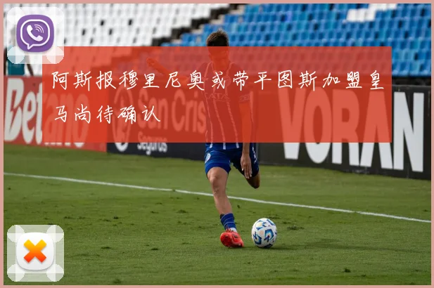 阿斯报穆里尼奥或带平图斯加盟皇马尚待确认