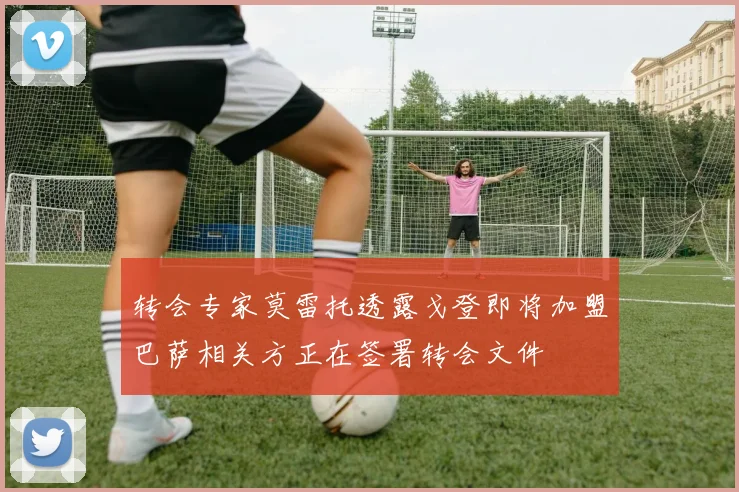 转会专家莫雷托透露戈登即将加盟巴萨相关方正在签署转会文件