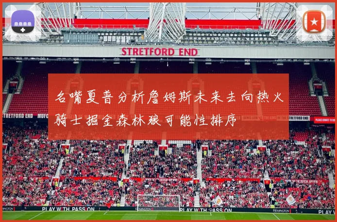 名嘴夏普分析詹姆斯未来去向热火骑士掘金森林狼可能性排序