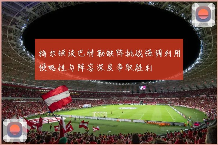 梅尔顿谈巴特勒缺阵挑战强调利用侵略性与阵容深度争取胜利