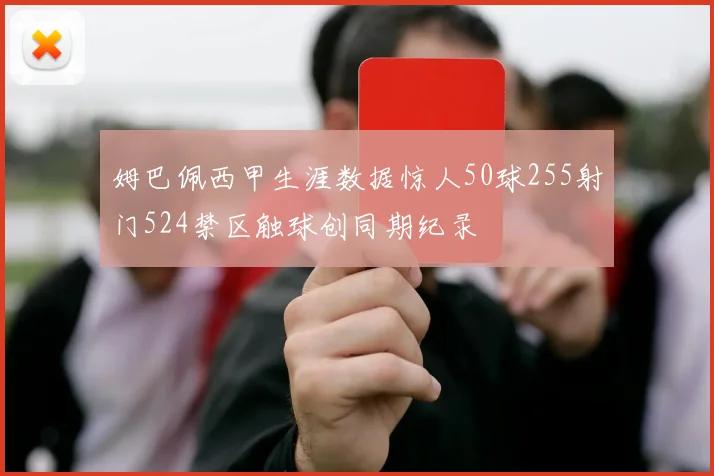 姆巴佩西甲生涯数据惊人50球255射门524禁区触球创同期纪录