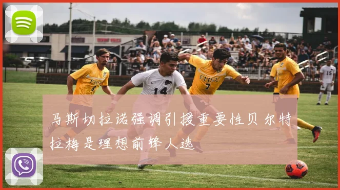 马斯切拉诺强调引援重要性贝尔特拉梅是理想前锋人选