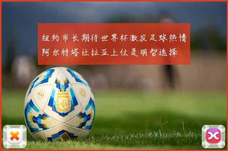 纽约市长期待世界杯激发足球热情阿尔特塔让拉亚上位是明智选择