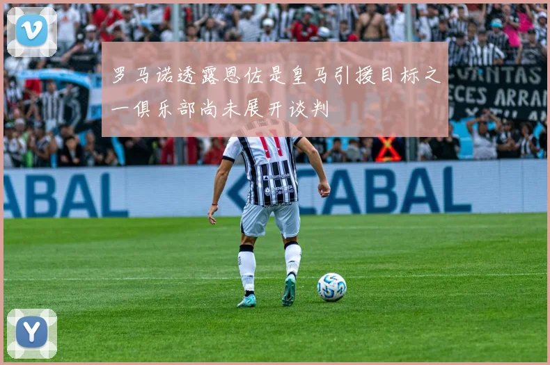 罗马诺透露恩佐是皇马引援目标之一俱乐部尚未展开谈判